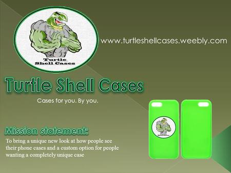 To bring a unique new look at how people see their phone cases and a custom option for people wanting a completely unique case www.turtleshellcases.weebly.com.