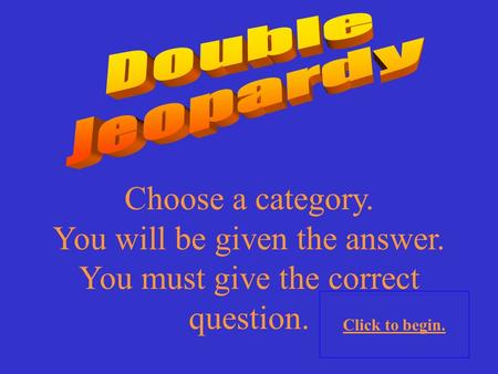 Choose a category. You will be given the answer. You must give the correct question. Click to begin.