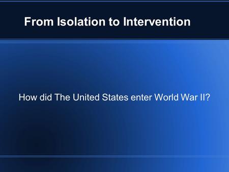 From Isolation to Intervention How did The United States enter World War II?