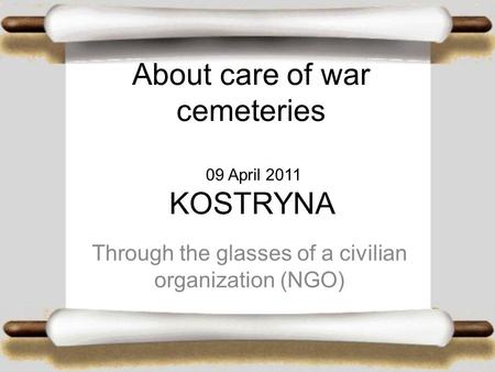 About care of war cemeteries 09 April 2011 KOSTRYNA Through the glasses of a civilian organization (NGO)