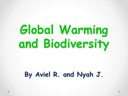 Global Warming and Biodiversity By Aviel R. and Nyah J.