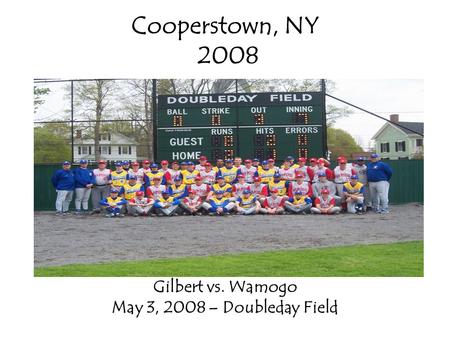 Cooperstown, NY 2008 Gilbert vs. Wamogo May 3, 2008 – Doubleday Field.