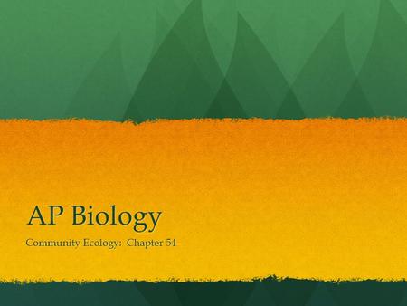 AP Biology Community Ecology: Chapter 54. Community All of the living organisms that interact within a particular place All of the living organisms that.