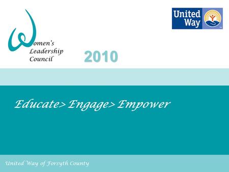 United Way of Forsyth County Educate> Engage> Empower 2010.