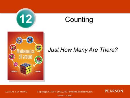 Section 1.1, Slide 1 Copyright © 2014, 2010, 2007 Pearson Education, Inc. Section 12.3, Slide 1 12 Counting Just How Many Are There?