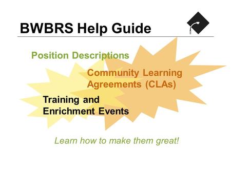 BWBRS Help Guide Learn how to make them great! Community Learning Agreements (CLAs) Training and Enrichment Events Position Descriptions.