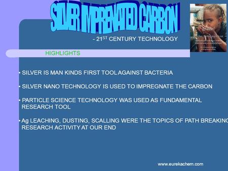 Www.eurekachem.com HIGHLIGHTS SILVER IS MAN KINDS FIRST TOOL AGAINST BACTERIA SILVER NANO TECHNOLOGY IS USED TO IMPREGNATE THE CARBON PARTICLE SCIENCE.