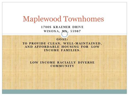 1700S KRAEMER DRIVE WINONA, MN, 55987 GOAL: TO PROVIDE CLEAN, WELL-MAINTAINED, AND AFFORDABLE HOUSING FOR LOW INCOME FAMILIES. LOW INCOME RACIALLY DIVERSE.