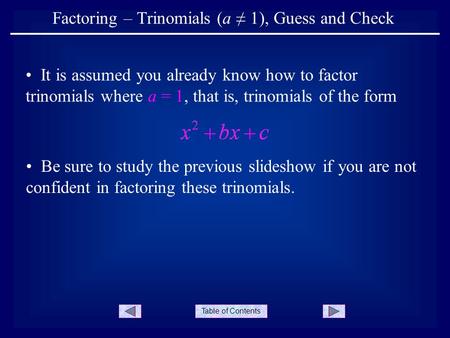 Table of Contents Factoring – Trinomials (a ≠ 1), Guess and Check It is assumed you already know how to factor trinomials where a = 1, that is, trinomials.