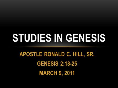 APOSTLE RONALD C. HILL, SR. GENESIS 2:18-25 MARCH 9, 2011 STUDIES IN GENESIS.