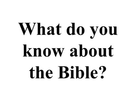 What do you know about the Bible?. The Bible is: The record of our beginning, but not the beginning of God (Gen. 1:1, John 1:1-18). “The mind of God in.