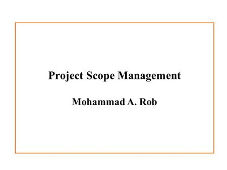 Project Scope Management Mohammad A. Rob. Importance of Good Project Scope Management Studies found that user involvement, a clear project mission, a.