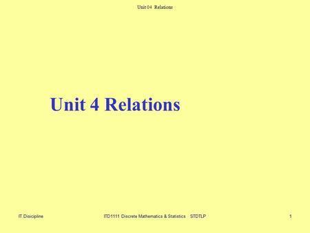 Unit Unit 04 Relations IT DisiciplineITD1111 Discrete Mathematics & Statistics STDTLP1 Unit 4 Relations.