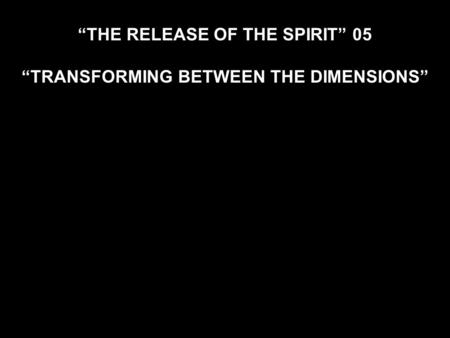 “THE RELEASE OF THE SPIRIT” 05 “TRANSFORMING BETWEEN THE DIMENSIONS”