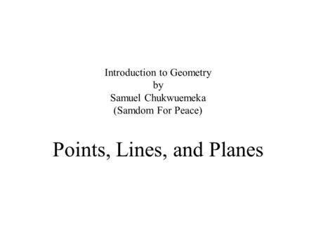 Introduction to Geometry by Samuel Chukwuemeka (Samdom For Peace) Points, Lines, and Planes.