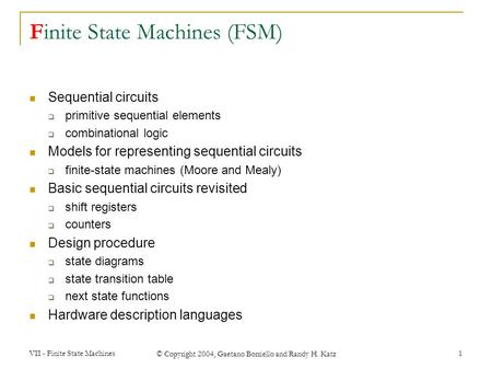 VII - Finite State Machines © Copyright 2004, Gaetano Borriello and Randy H. Katz 1 Finite State Machines (FSM) Sequential circuits  primitive sequential.