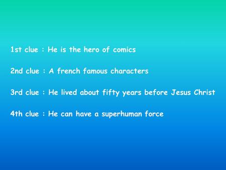 1st clue : He is the hero of comics 2nd clue : A french famous characters 3rd clue : He lived about fifty years before Jesus Christ 4th clue : He can have.