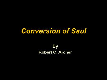 Conversion of Saul By Robert C. Archer. “An honest, but mistaken man, once shown the truth, either ceases to be mistaken, or ceases to be honest.”