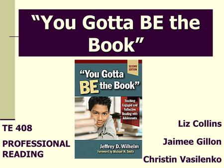 Liz Collins Jaimee Gillon Christin Vasilenko “You Gotta BE the Book” TE 408 PROFESSIONAL READING.