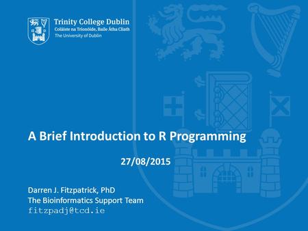 A Brief Introduction to R Programming Darren J. Fitzpatrick, PhD The Bioinformatics Support Team 27/08/2015.