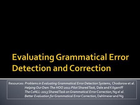 Resources: Problems in Evaluating Grammatical Error Detection Systems, Chodorow et al. Helping Our Own: The HOO 2011 Pilot Shared Task, Dale and Kilgarriff.