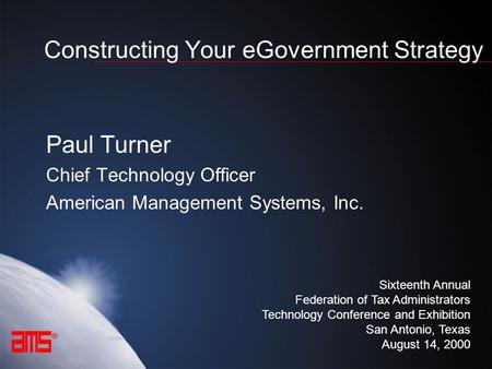  1 Constructing Your eGovernment Strategy Paul Turner Chief Technology Officer American Management Systems, Inc. Sixteenth Annual Federation of Tax Administrators.