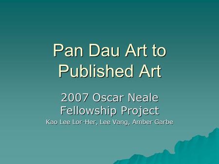 Pan Dau Art to Published Art 2007 Oscar Neale Fellowship Project Kao Lee Lor-Her, Lee Vang, Amber Garbe.