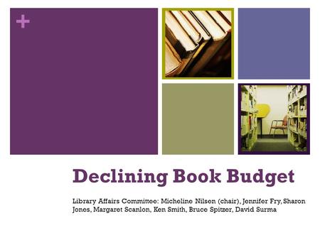 + Declining Book Budget Library Affairs Committee: Micheline Nilsen (chair), Jennifer Fry, Sharon Jones, Margaret Scanlon, Ken Smith, Bruce Spitzer, David.