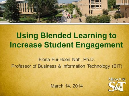 Using Blended Learning to Increase Student Engagement Fiona Fui-Hoon Nah, Ph.D. Professor of Business & Information Technology (BIT) March 14, 2014.