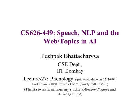 CS626-449: Speech, NLP and the Web/Topics in AI Pushpak Bhattacharyya CSE Dept., IIT Bombay Lecture-27: Phonology (quiz took place on 12/10/09; Lect 26.