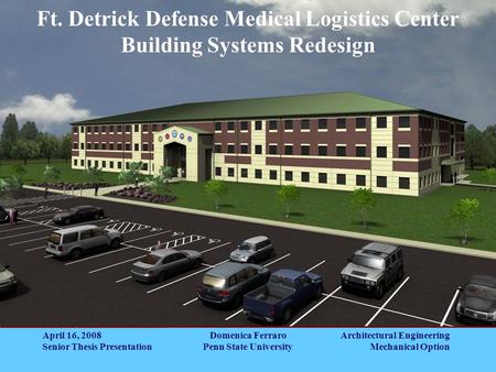 Architectural Engineering Mechanical Option Ft. Detrick Defense Medical Logistics Center Building Systems Redesign April 16, 2008 Senior Thesis Presentation.