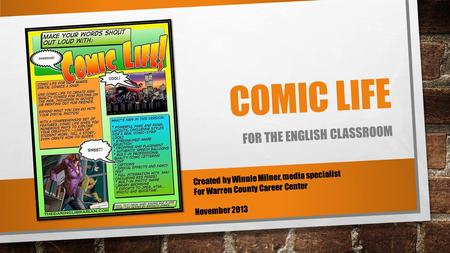 COMIC LIFE FOR THE ENGLISH CLASSROOM Created by Winnie Milner, media specialist For Warren County Career Center November 2013.