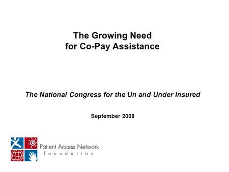 The Growing Need for Co-Pay Assistance The National Congress for the Un and Under Insured September 2008.