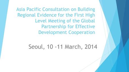 Asia Pacific Consultation on Building Regional Evidence for the First High Level Meeting of the Global Partnership for Effective Development Cooperation.