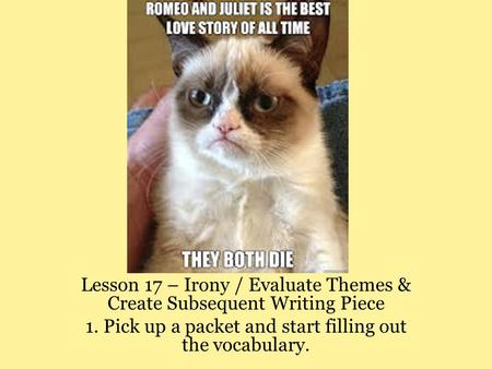 Lesson 17 – Irony / Evaluate Themes & Create Subsequent Writing Piece 1. Pick up a packet and start filling out the vocabulary.