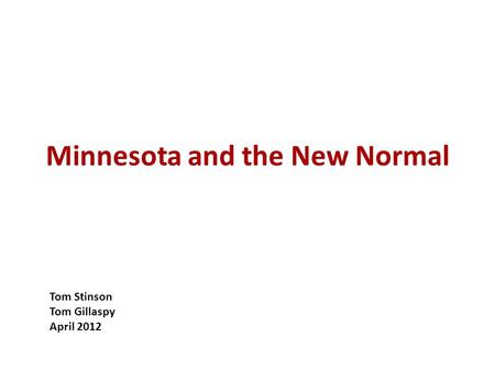 Minnesota and the New Normal Tom Stinson Tom Gillaspy April 2012.