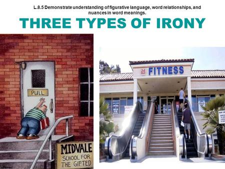 L.8.5 Demonstrate understanding of figurative language, word relationships, and nuances in word meanings. THREE TYPES OF IRONY.