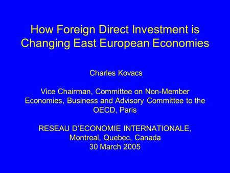 How Foreign Direct Investment is Changing East European Economies Charles Kovacs Vice Chairman, Committee on Non-Member Economies, Business and Advisory.