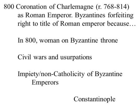 800 Coronation of Charlemagne (r. 768-814) as Roman Emperor. Byzantines forfeiting right to title of Roman emperor because… In 800, woman on Byzantine.