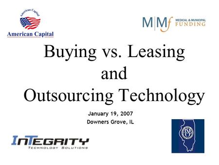 Buying vs. Leasing and Outsourcing Technology January 19, 2007 Downers Grove, IL.