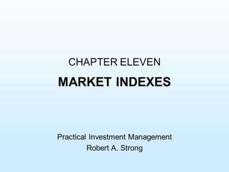 CHAPTER ELEVEN MARKET INDEXES Practical Investment Management Robert A. Strong.