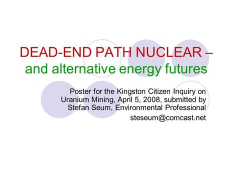 DEAD-END PATH NUCLEAR – and alternative energy futures Poster for the Kingston Citizen Inquiry on Uranium Mining, April 5, 2008, submitted by Stefan Seum,