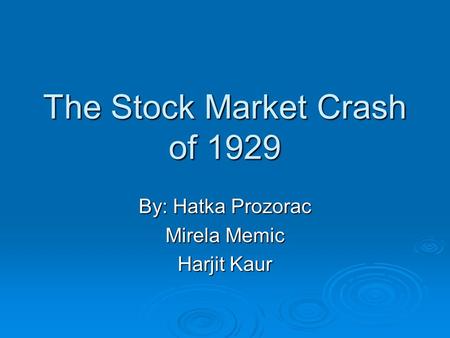 The Stock Market Crash of 1929 By: Hatka Prozorac Mirela Memic Harjit Kaur.