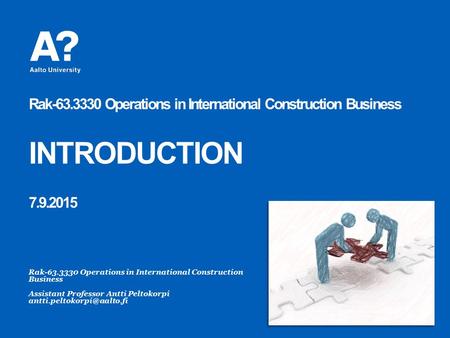 Rak-63.3330 Operations in International Construction Business INTRODUCTION 7.9.2015 Rak-63.3330 Operations in International Construction Business Assistant.