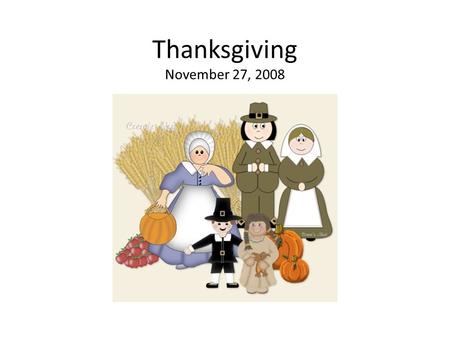 Thanksgiving November 27, 2008. What is Thanksgiving? Time to say thanks Gather with your family Holiday feast! Turkey, ham, mashed potatoes, corn, sweet.