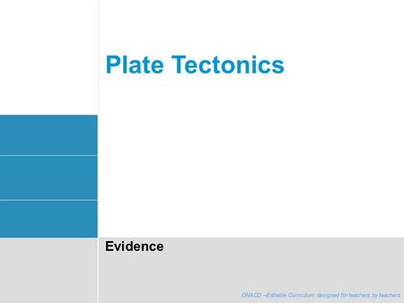 ONACD - Editable curriculum designed for teachers by teachers Plate Tectonics Evidence ONACD –Editable Curriculum designed for teachers by teachers.