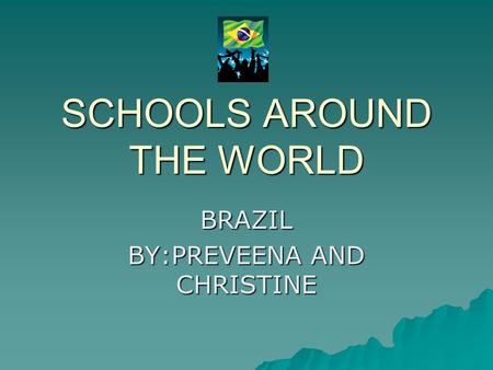 SCHOOLS AROUND THE WORLD BRAZIL BY:PREVEENA AND CHRISTINE.