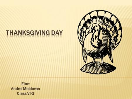 Elev: Andrei Moldovan Class VI G.  Thanksgiving Day is a harvest festival celebrated primarily in the United States and Canada. Traditionally, it has.