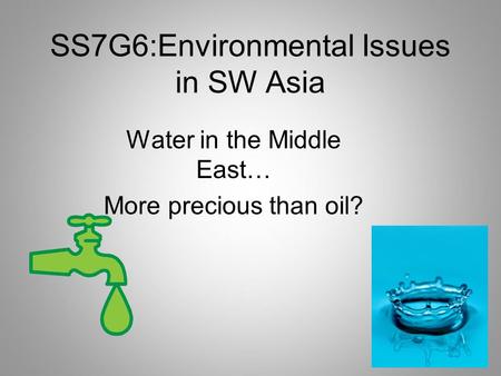 SS7G6:Environmental Issues in SW Asia Water in the Middle East… More precious than oil?