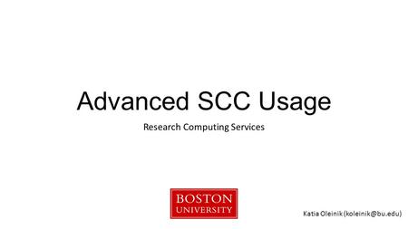 Advanced SCC Usage Research Computing Services Katia Oleinik